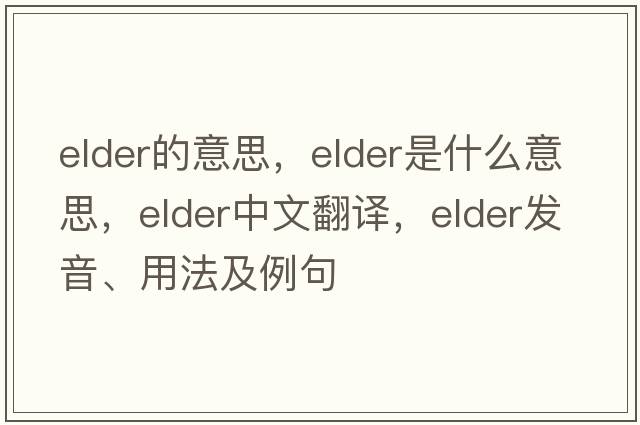 elder的意思，elder是什么意思，elder中文翻譯，elder發(fā)音、用法及例句