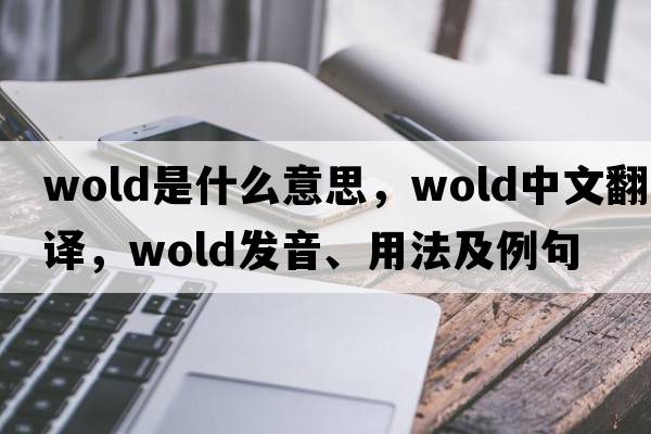 wold是什么意思，wold中文翻譯，wold發(fā)音、用法及例句