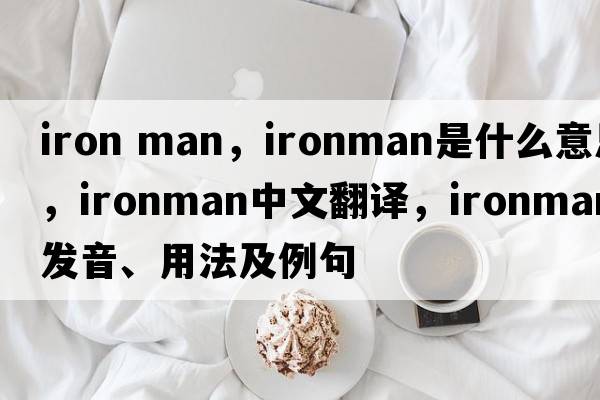 iron man，ironman是什么意思，ironman中文翻譯，ironman發(fā)音、用法及例句