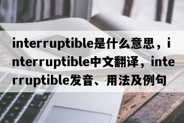 interruptible是什么意思，interruptible中文翻譯，interruptible發(fā)音、用法及例句