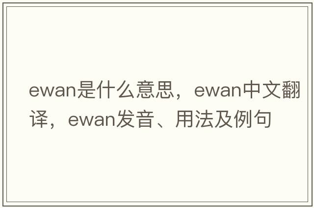 Ewan是什么意思，Ewan中文翻譯，Ewan發(fā)音、用法及例句
