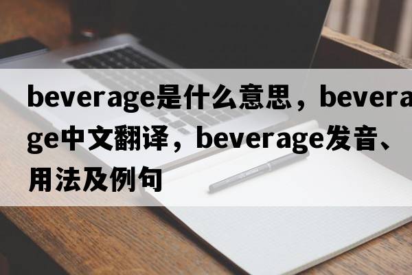 beverage是什么意思，beverage中文翻譯，beverage發(fā)音、用法及例句