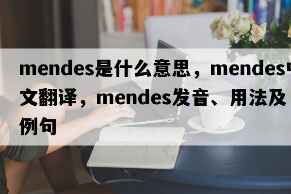 Mendes是什么意思，Mendes中文翻譯，Mendes發(fā)音、用法及例句