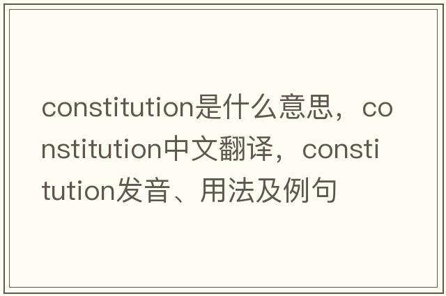 constitution是什么意思，constitution中文翻譯，constitution發(fā)音、用法及例句
