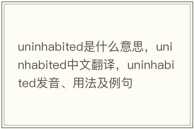 uninhabited是什么意思，uninhabited中文翻譯，uninhabited發(fā)音、用法及例句