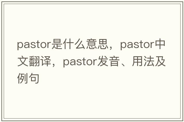 pastor是什么意思，pastor中文翻譯，pastor發(fā)音、用法及例句