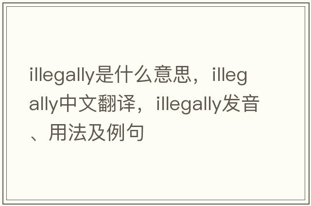 illegally是什么意思，illegally中文翻譯，illegally發(fā)音、用法及例句