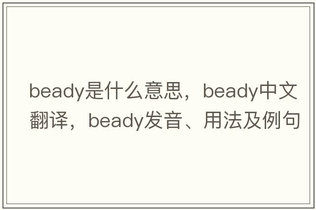 beady是什么意思，beady中文翻譯，beady發(fā)音、用法及例句