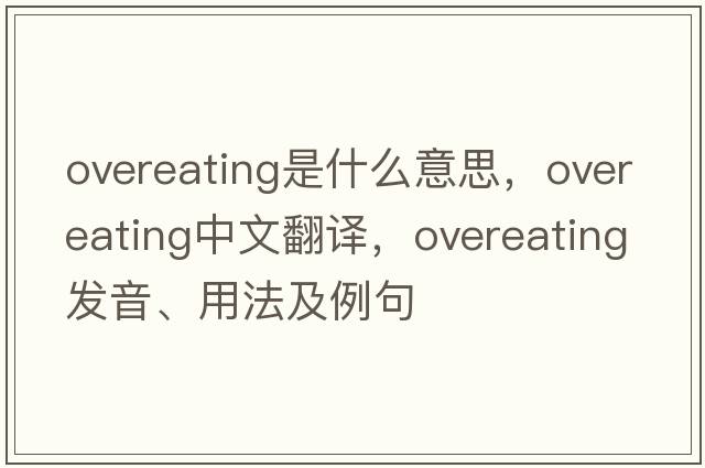 overeating是什么意思，overeating中文翻譯，overeating發(fā)音、用法及例句