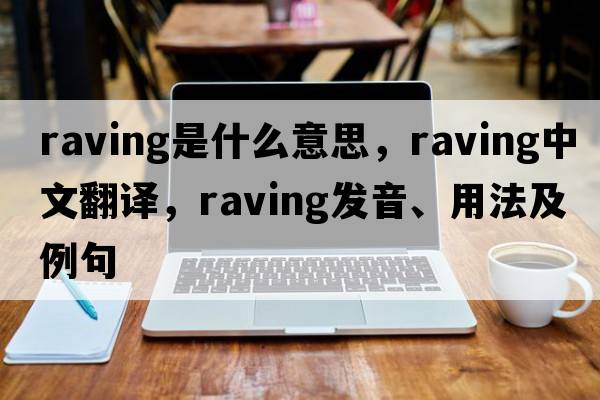 raving是什么意思，raving中文翻譯，raving發(fā)音、用法及例句