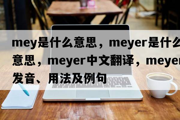 mey是什么意思，meyer是什么意思，meyer中文翻譯，meyer發(fā)音、用法及例句