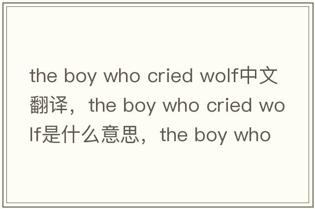 the boy who cried wolf中文翻譯，the boy who cried wolf是什么意思，the boy who cried wolf發(fā)音、用法及例句