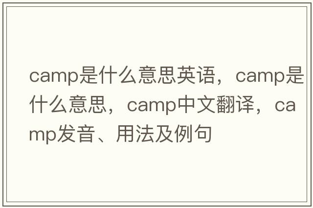camp是什么意思英語(yǔ)，camp是什么意思，camp中文翻譯，camp發(fā)音、用法及例句