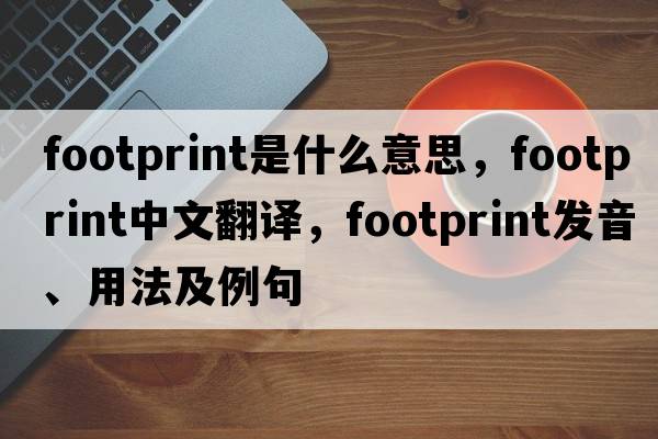 footprint是什么意思，footprint中文翻譯，footprint發(fā)音、用法及例句