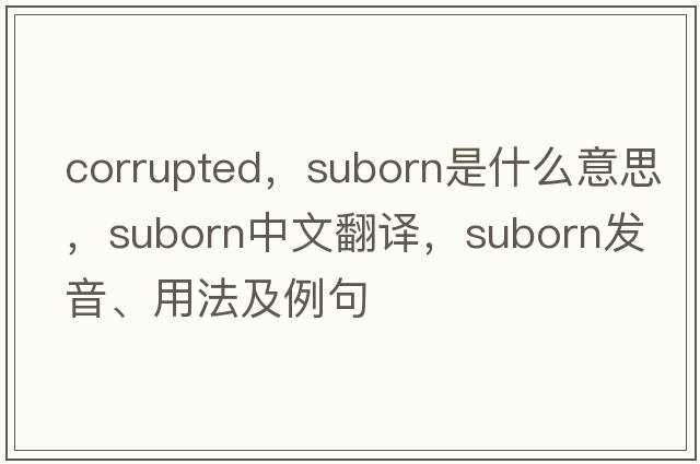 corrupted，suborn是什么意思，suborn中文翻譯，suborn發(fā)音、用法及例句