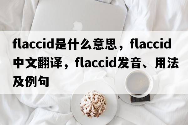 flaccid是什么意思，flaccid中文翻譯，flaccid發(fā)音、用法及例句