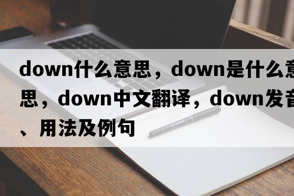 down什么意思，down是什么意思，down中文翻譯，down發(fā)音、用法及例句