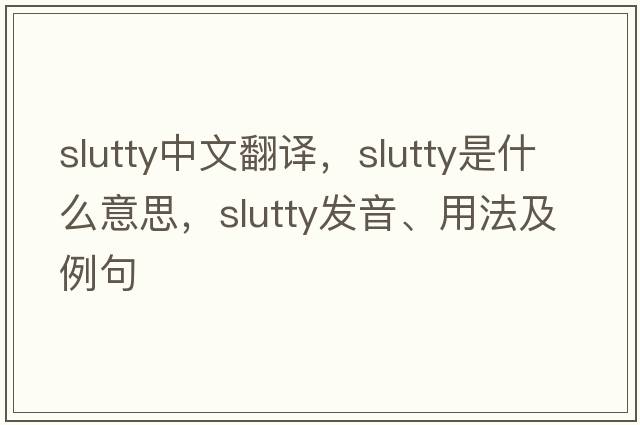 slutty中文翻譯，slutty是什么意思，slutty發(fā)音、用法及例句