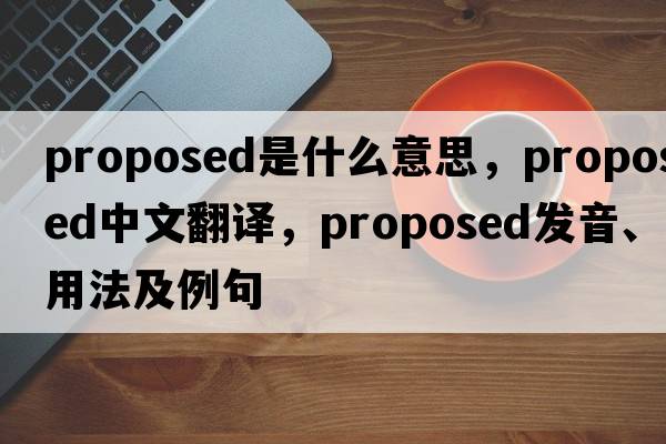 proposed是什么意思，proposed中文翻譯，proposed發(fā)音、用法及例句