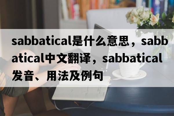sabbatical是什么意思，sabbatical中文翻譯，sabbatical發(fā)音、用法及例句