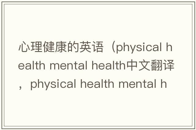 心理健康的英語(yǔ)（physical health mental health中文翻譯，physical health mental health是什么意思，physical health mental