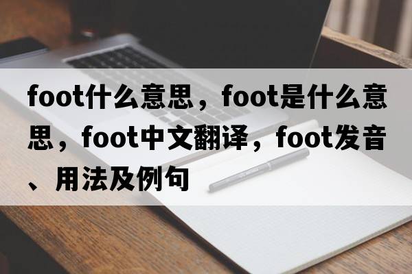 foot什么意思，foot是什么意思，foot中文翻譯，foot發(fā)音、用法及例句