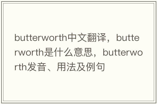 Butterworth中文翻譯，Butterworth是什么意思，Butterworth發(fā)音、用法及例句