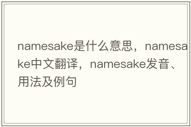 namesake是什么意思，namesake中文翻譯，namesake發(fā)音、用法及例句