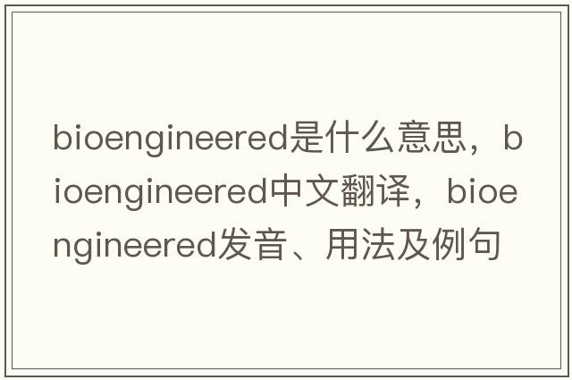 bioengineered是什么意思，bioengineered中文翻譯，bioengineered發(fā)音、用法及例句