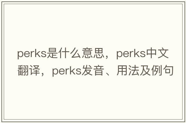 Perks是什么意思，Perks中文翻譯，Perks發(fā)音、用法及例句