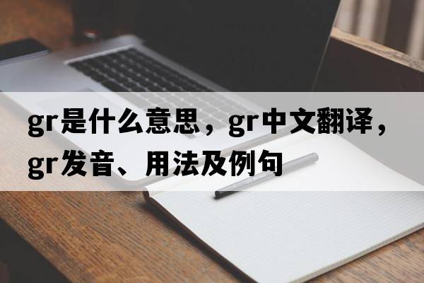 GR是什么意思，GR中文翻譯，GR發(fā)音、用法及例句