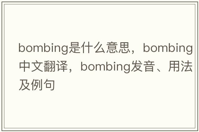 bombing是什么意思，bombing中文翻譯，bombing發(fā)音、用法及例句