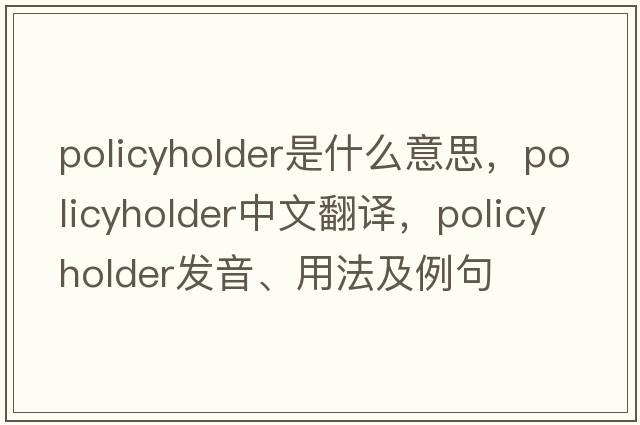 policyholder是什么意思，policyholder中文翻譯，policyholder發(fā)音、用法及例句