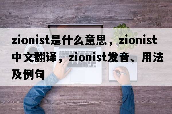 Zionist是什么意思，Zionist中文翻譯，Zionist發(fā)音、用法及例句