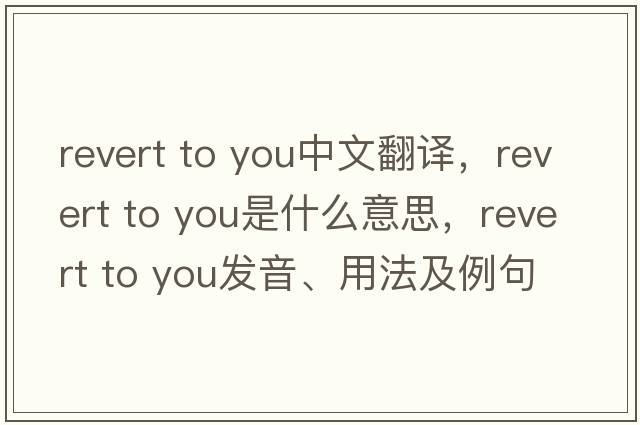 revert to you中文翻譯，revert to you是什么意思，revert to you發(fā)音、用法及例句
