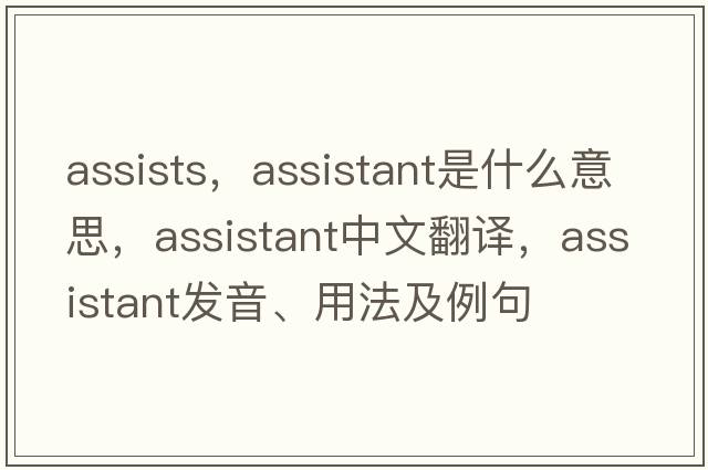 assists，assistant是什么意思，assistant中文翻譯，assistant發(fā)音、用法及例句