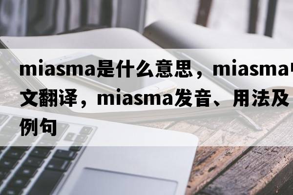 miasma是什么意思，miasma中文翻譯，miasma發(fā)音、用法及例句