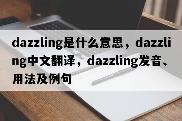 dazzling是什么意思，dazzling中文翻譯，dazzling發(fā)音、用法及例句