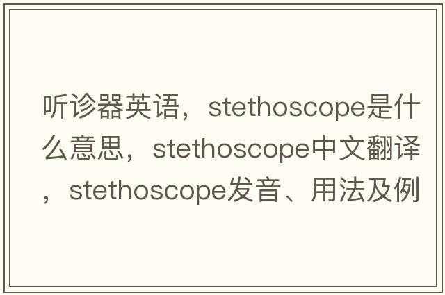 聽(tīng)診器英語(yǔ)，stethoscope是什么意思，stethoscope中文翻譯，stethoscope發(fā)音、用法及例句