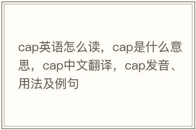 cap英語(yǔ)怎么讀，cap是什么意思，cap中文翻譯，cap發(fā)音、用法及例句