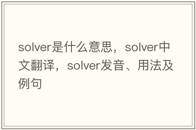 solver是什么意思，solver中文翻譯，solver發(fā)音、用法及例句