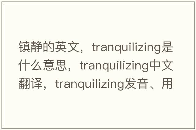 鎮靜的英文，tranquilizing是什么意思，tranquilizing中文翻譯，tranquilizing發(fā)音、用法及例句