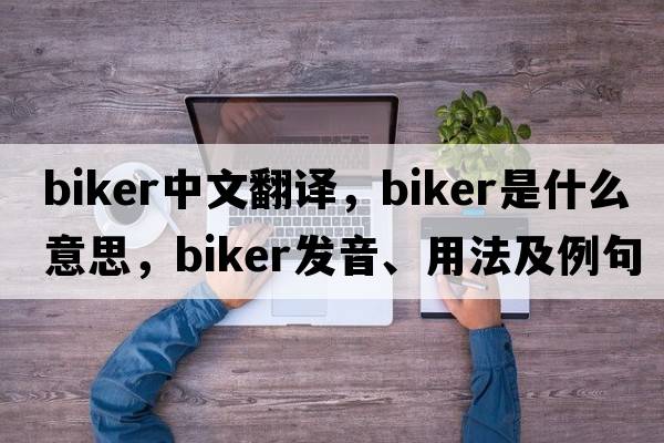 biker中文翻譯，biker是什么意思，biker發(fā)音、用法及例句