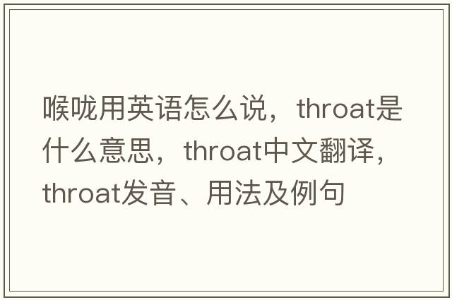 喉嚨用英語(yǔ)怎么說(shuō)，throat是什么意思，throat中文翻譯，throat發(fā)音、用法及例句