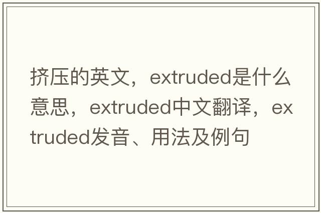 擠壓的英文，extruded是什么意思，extruded中文翻譯，extruded發(fā)音、用法及例句