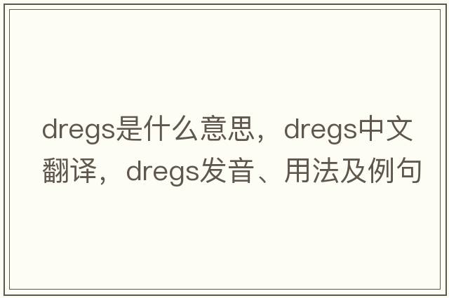 dregs是什么意思，dregs中文翻譯，dregs發(fā)音、用法及例句