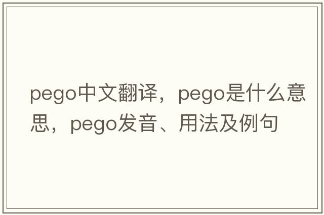 Pego中文翻譯，Pego是什么意思，Pego發(fā)音、用法及例句
