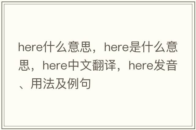 here什么意思，here是什么意思，here中文翻譯，here發(fā)音、用法及例句