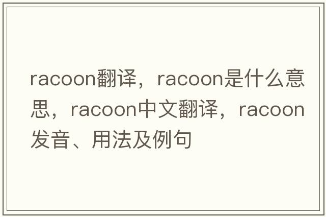 racoon翻譯，racoon是什么意思，racoon中文翻譯，racoon發(fā)音、用法及例句