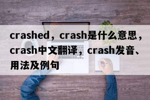 crashed，crash是什么意思，crash中文翻譯，crash發(fā)音、用法及例句